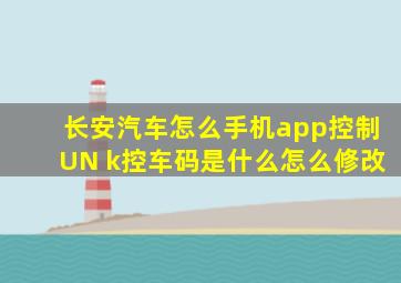 长安汽车怎么手机app控制UN k控车码是什么怎么修改